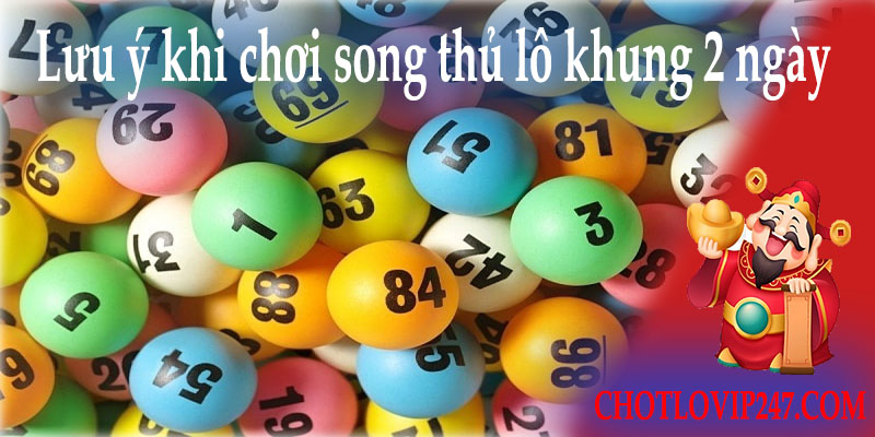 Lưu ý khi chơi song thủ lô khung 2 ngày