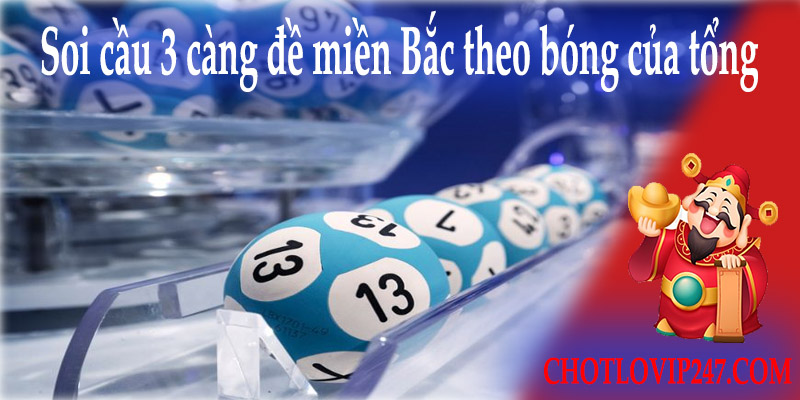 Soi cầu 3 càng đề miền Bắc theo bóng của tổng