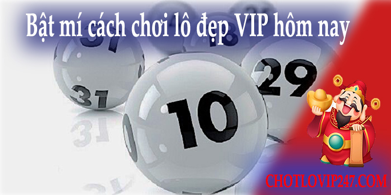 Bật mí cách chơi lô hiệu quả lô đẹp VIP hôm nay